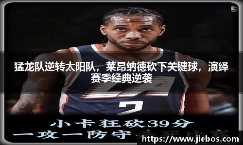 猛龙队逆转太阳队，莱昂纳德砍下关键球，演绎赛季经典逆袭