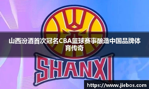山西汾酒首次冠名CBA篮球赛事酿造中国品牌体育传奇