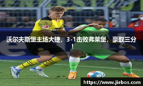 沃尔夫斯堡主场大捷，3-1击败弗莱堡，豪取三分！