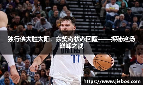 独行侠大胜太阳，东契奇状态回暖——探秘这场巅峰之战
