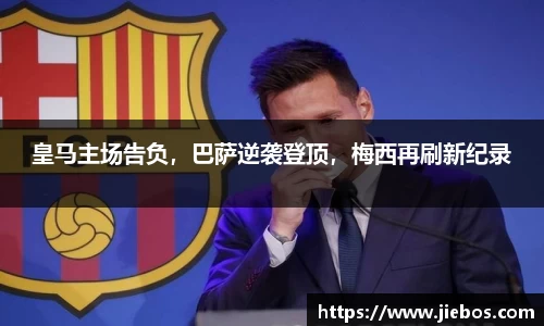 皇马主场告负，巴萨逆袭登顶，梅西再刷新纪录