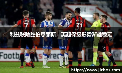 利兹联险胜伯恩茅斯，英超保级形势渐趋稳定
