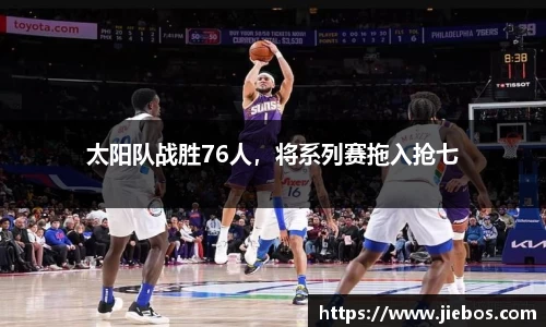 太阳队战胜76人，将系列赛拖入抢七