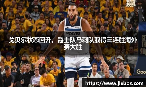 戈贝尔状态回升，爵士队马刺队取得三连胜海外赛大胜