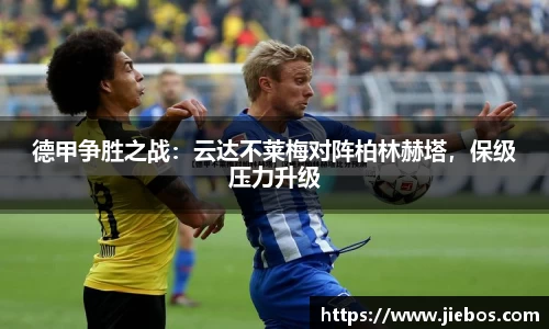 德甲争胜之战：云达不莱梅对阵柏林赫塔，保级压力升级