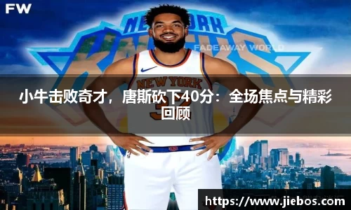 小牛击败奇才，唐斯砍下40分：全场焦点与精彩回顾