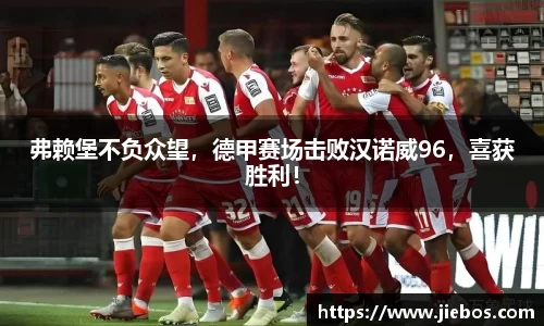 弗赖堡不负众望，德甲赛场击败汉诺威96，喜获胜利！
