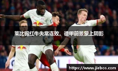 莱比锡红牛失常连败，德甲前景蒙上阴影