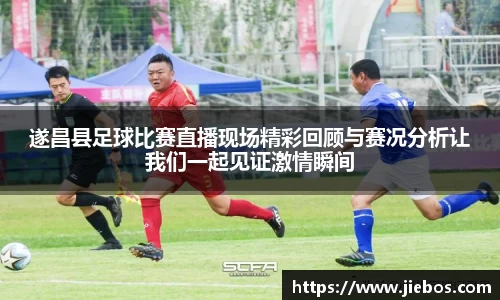 遂昌县足球比赛直播现场精彩回顾与赛况分析让我们一起见证激情瞬间