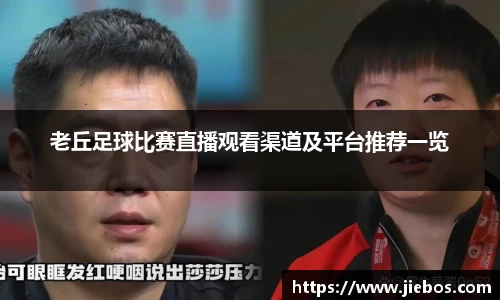 老丘足球比赛直播观看渠道及平台推荐一览