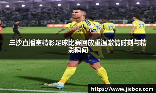 三沙直播室精彩足球比赛回放重温激情时刻与精彩瞬间