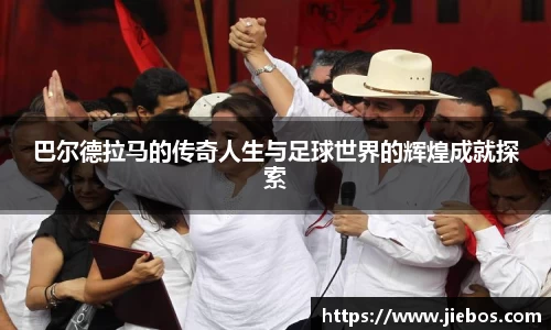 巴尔德拉马的传奇人生与足球世界的辉煌成就探索