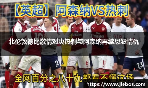 北伦敦德比激情对决热刺与阿森纳再续恩怨情仇