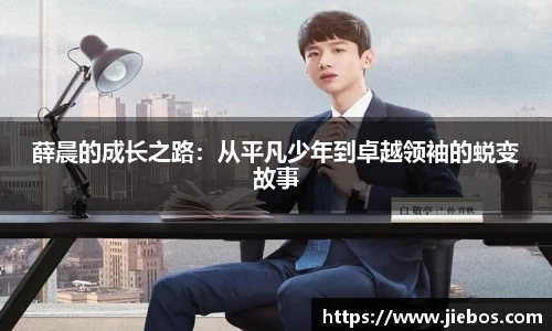 薛晨的成长之路：从平凡少年到卓越领袖的蜕变故事