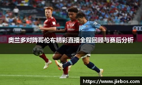 奥兰多对阵哥伦布精彩直播全程回顾与赛后分析