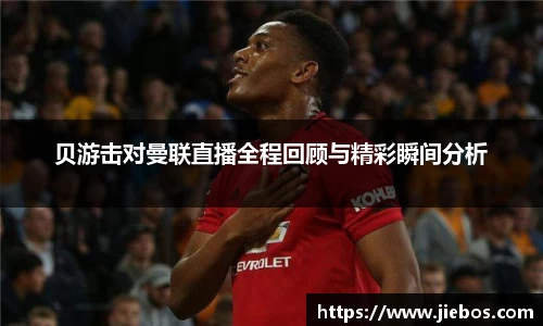 贝游击对曼联直播全程回顾与精彩瞬间分析