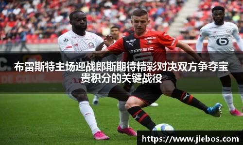 布雷斯特主场迎战郎斯期待精彩对决双方争夺宝贵积分的关键战役
