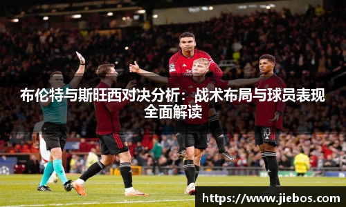 布伦特与斯旺西对决分析：战术布局与球员表现全面解读