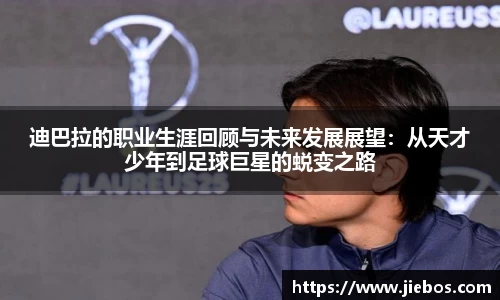 迪巴拉的职业生涯回顾与未来发展展望：从天才少年到足球巨星的蜕变之路