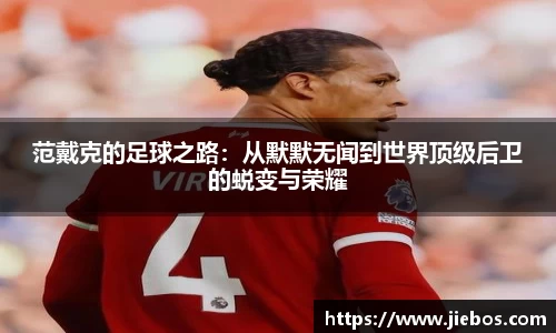 范戴克的足球之路：从默默无闻到世界顶级后卫的蜕变与荣耀
