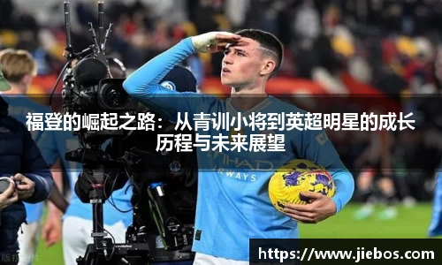 福登的崛起之路：从青训小将到英超明星的成长历程与未来展望