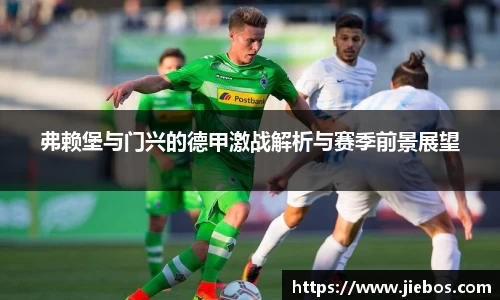 弗赖堡与门兴的德甲激战解析与赛季前景展望