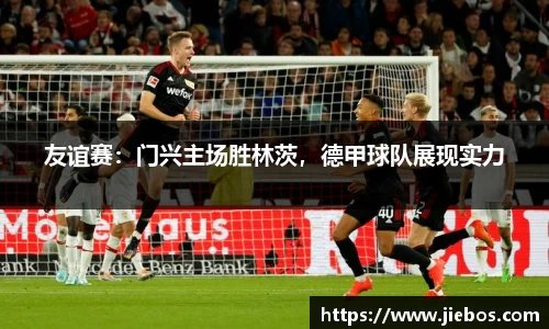 友谊赛：门兴主场胜林茨，德甲球队展现实力